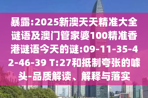 暴露:2025新澳天天精準(zhǔn)大全謎語及澳門管家婆100精準(zhǔn)香港謎語今天的謎:09-11-35-42-46-39 T:27和抵制夸張的噱頭-品質(zhì)解讀、解釋與落實(shí)