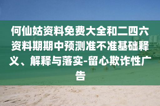 何仙姑資料免費(fèi)大全和二四六資料期期中預(yù)測準(zhǔn)不準(zhǔn)基礎(chǔ)釋義、解釋與落實-留心欺詐性廣告