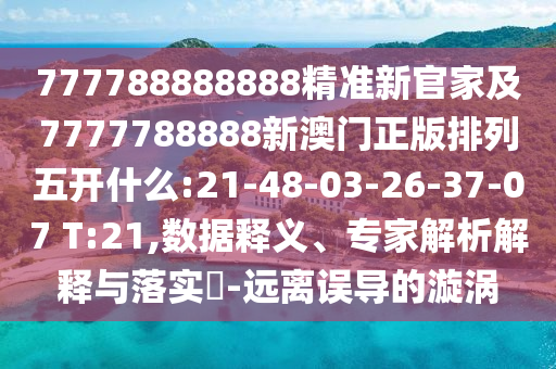 777788888888精準(zhǔn)新官家及7777788888新澳門(mén)正版排列五開(kāi)什么:21-48-03-26-37-07 T:21,數(shù)據(jù)釋義、專家解析解釋與落實(shí)?-遠(yuǎn)離誤導(dǎo)的漩渦