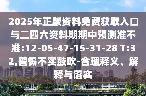 2025年正版資料免費(fèi)獲取入口與二四六資料期期中預(yù)測(cè)準(zhǔn)不準(zhǔn):12-05-47-15-31-28 T:32,警惕不實(shí)鼓吹-合理釋義、解釋與落實(shí)