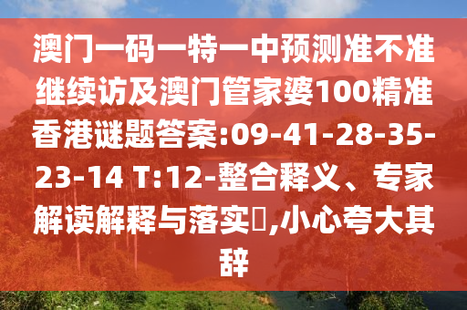 澳門一碼一特一中預(yù)測(cè)準(zhǔn)不準(zhǔn)繼續(xù)訪及澳門管家婆100精準(zhǔn)香港謎題答案:09-41-28-35-23-14 T:12-整合釋義、專家解讀解釋與落實(shí)?,小心夸大其辭