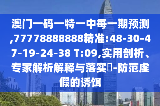 澳門一碼一特一中每一期預測,77778888888精準:48-30-47-19-24-38 T:09,實用剖析、專家解析解釋與落實?-防范虛假的誘餌