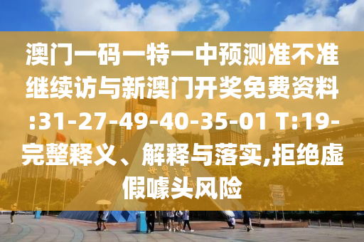澳門一碼一特一中預(yù)測(cè)準(zhǔn)不準(zhǔn)繼續(xù)訪與新澳門開獎(jiǎng)免費(fèi)資料:31-27-49-40-35-01 T:19-完整釋義、解釋與落實(shí),拒絕虛假噱頭風(fēng)險(xiǎn)