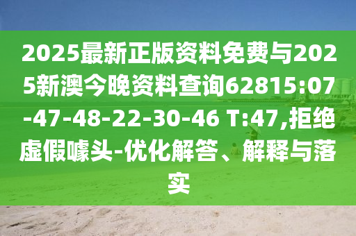 2025最新正版資料免費(fèi)與2025新澳今晚資料查詢62815:07-47-48-22-30-46 T:47,拒絕虛假噱頭-優(yōu)化解答、解釋與落實(shí)
