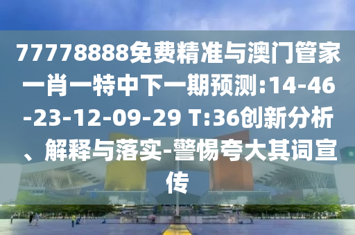 77778888免費(fèi)精準(zhǔn)與澳門管家一肖一特中下一期預(yù)測:14-46-23-12-09-29 T:36創(chuàng)新分析、解釋與落實(shí)-警惕夸大其詞宣傳
