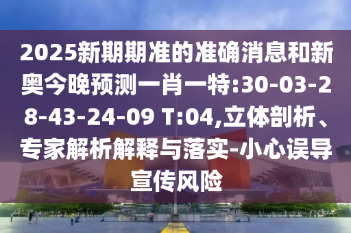 2025新期期準(zhǔn)的準(zhǔn)確消息和新奧今晚預(yù)測(cè)一肖一特:30-03-28-43-24-09 T:04,立體剖析、專家解析解釋與落實(shí)-小心誤導(dǎo)宣傳風(fēng)險(xiǎn)