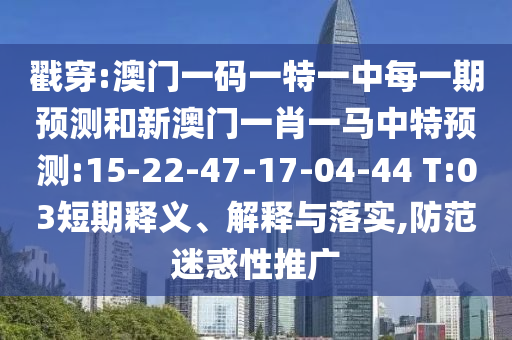 戳穿:澳門一碼一特一中每一期預(yù)測(cè)和新澳門一肖一馬中特預(yù)測(cè):15-22-47-17-04-44 T:03短期釋義、解釋與落實(shí),防范迷惑性推廣