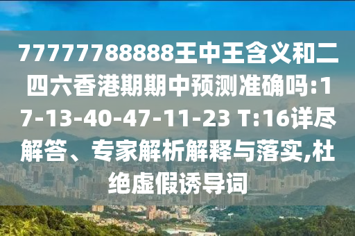 77777788888王中王含義和二四六香港期期中預測準確嗎:17-13-40-47-11-23 T:16詳盡解答、專家解析解釋與落實,杜絕虛假誘導詞