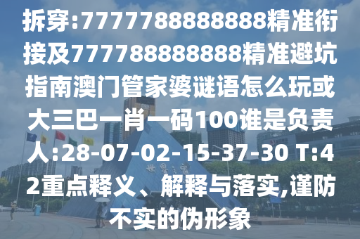 拆穿:7777788888888精準(zhǔn)銜接及777788888888精準(zhǔn)避坑指南澳門管家婆謎語怎么玩或大三巴一肖一碼100誰是負(fù)責(zé)人:28-07-02-15-37-30 T:42重點(diǎn)釋義、解釋與落實(shí),謹(jǐn)防不實(shí)的偽形象