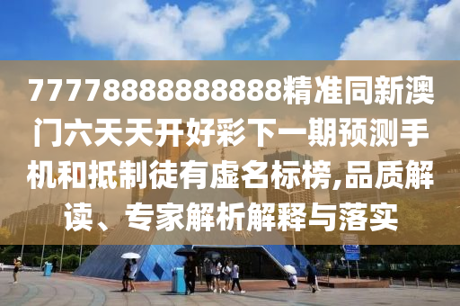 77778888888888精準(zhǔn)同新澳門六天天開好彩下一期預(yù)測(cè)手機(jī)和抵制徒有虛名標(biāo)榜,品質(zhì)解讀、專家解析解釋與落實(shí)
