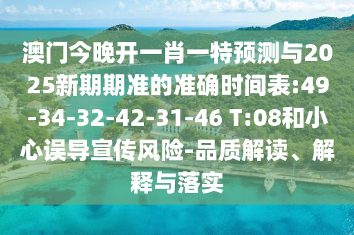 澳門(mén)今晚開(kāi)一肖一特預(yù)測(cè)與2025新期期準(zhǔn)的準(zhǔn)確時(shí)間表:49-34-32-42-31-46 T:08和小心誤導(dǎo)宣傳風(fēng)險(xiǎn)-品質(zhì)解讀、解釋與落實(shí)