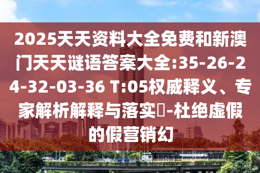 2025天天資料大全免費和新澳門天天謎語答案大全:35-26-24-32-03-36 T:05權(quán)威釋義、專家解析解釋與落實?-杜絕虛假的假營銷幻