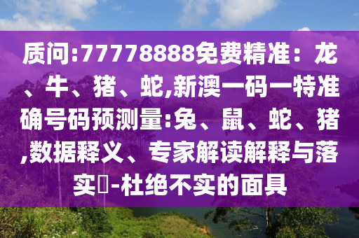 質(zhì)問(wèn):77778888免費(fèi)精準(zhǔn)：龍、牛、豬、蛇,新澳一碼一特準(zhǔn)確號(hào)碼預(yù)測(cè)量:兔、鼠、蛇、豬,數(shù)據(jù)釋義、專(zhuān)家解讀解釋與落實(shí)?-杜絕不實(shí)的面具