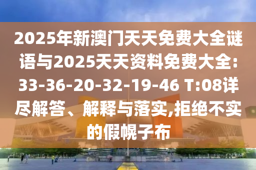2025年新澳門天天免費(fèi)大全謎語(yǔ)與2025天天資料免費(fèi)大全:33-36-20-32-19-46 T:08詳盡解答、解釋與落實(shí),拒絕不實(shí)的假幌子布