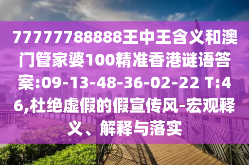 77777788888王中王含義和澳門管家婆100精準(zhǔn)香港謎語答案:09-13-48-36-02-22 T:46,杜絕虛假的假宣傳風(fēng)-宏觀釋義、解釋與落實