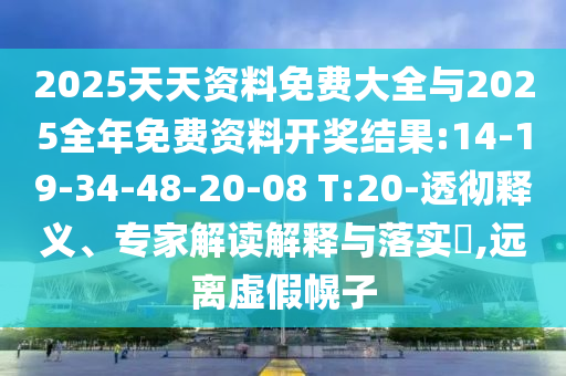 2025天天資料免費(fèi)大全與2025全年免費(fèi)資料開(kāi)獎(jiǎng)結(jié)果:14-19-34-48-20-08 T:20-透徹釋義、專家解讀解釋與落實(shí)?,遠(yuǎn)離虛假幌子