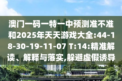 澳門(mén)一碼一特一中預(yù)測(cè)準(zhǔn)不準(zhǔn)和2025年天天游戲大全:44-18-30-19-11-07 T:14:精準(zhǔn)解讀、解釋與落實(shí),躲避虛假誘導(dǎo)