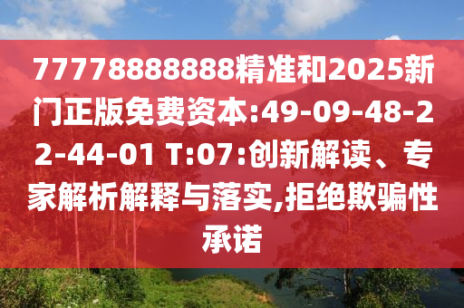 77778888888精準(zhǔn)和2025新門正版免費資本:49-09-48-22-44-01 T:07:創(chuàng)新解讀、專家解析解釋與落實,拒絕欺騙性承諾