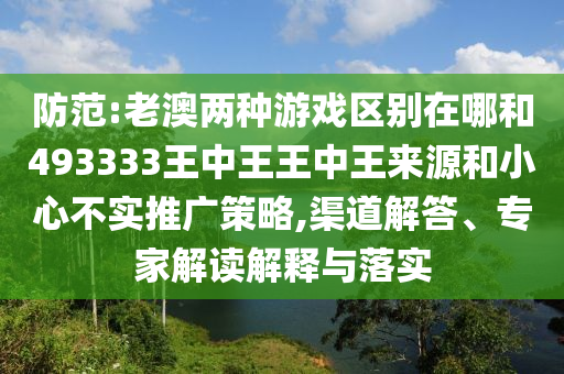 防范:老澳兩種游戲區(qū)別在哪和493333王中王王中王來源和小心不實(shí)推廣策略,渠道解答、專家解讀解釋與落實(shí)