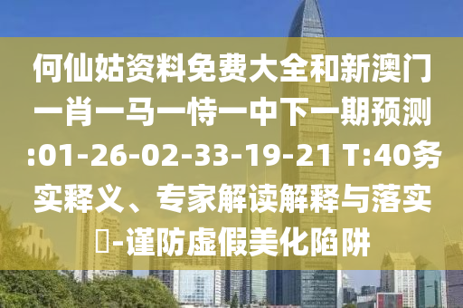 何仙姑資料免費大全和新澳門一肖一馬一恃一中下一期預(yù)測:01-26-02-33-19-21 T:40務(wù)實釋義、專家解讀解釋與落實?-謹(jǐn)防虛假美化陷阱