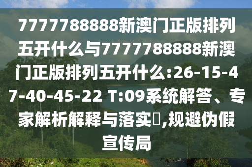 7777788888新澳門正版排列五開什么與7777788888新澳門正版排列五開什么:26-15-47-40-45-22 T:09系統(tǒng)解答、專家解析解釋與落實?,規(guī)避偽假宣傳局