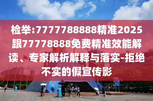 檢舉:7777788888精準(zhǔn)2025跟77778888免費精準(zhǔn)效能解讀、專家解析解釋與落實-拒絕不實的假宣傳影