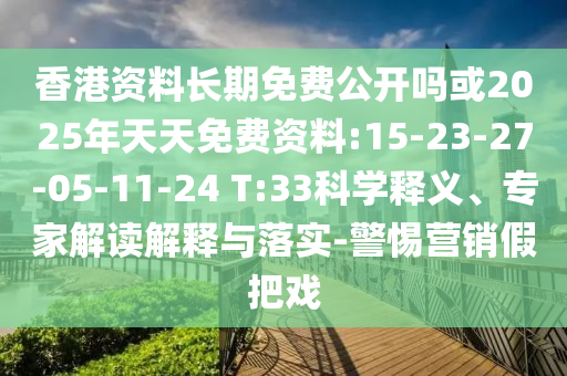 香港資料長(zhǎng)期免費(fèi)公開嗎或2025年天天免費(fèi)資料:15-23-27-05-11-24 T:33科學(xué)釋義、專家解讀解釋與落實(shí)-警惕營銷假把戲