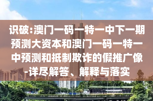 識(shí)破:澳門一碼一特一中下一期預(yù)測(cè)大資本和澳門一碼一特一中預(yù)測(cè)和抵制欺詐的假推廣像-詳盡解答、解釋與落實(shí)