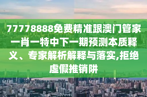 77778888免費(fèi)精準(zhǔn)跟澳門(mén)管家一肖一特中下一期預(yù)測(cè)本質(zhì)釋義、專(zhuān)家解析解釋與落實(shí),拒絕虛假推銷(xiāo)阱