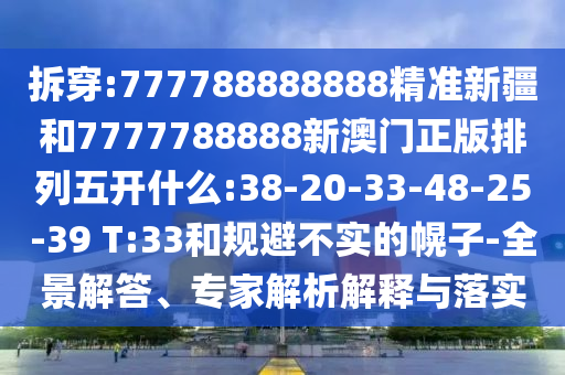 拆穿:777788888888精準(zhǔn)新疆和7777788888新澳門正版排列五開什么:38-20-33-48-25-39 T:33和規(guī)避不實(shí)的幌子-全景解答、專家解析解釋與落實(shí)