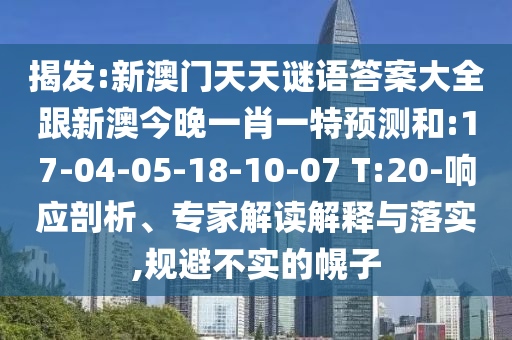 揭發(fā):新澳門天天謎語答案大全跟新澳今晚一肖一特預測和:17-04-05-18-10-07 T:20-響應剖析、專家解讀解釋與落實,規(guī)避不實的幌子