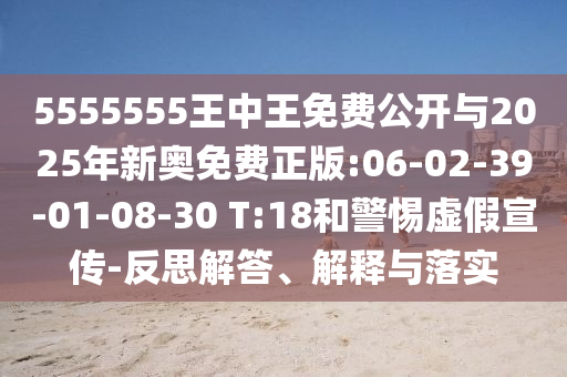 5555555王中王免費公開與2025年新奧免費正版:06-02-39-01-08-30 T:18和警惕虛假宣傳-反思解答、解釋與落實