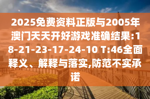 2025免費(fèi)資料正版與2005年澳門(mén)天天開(kāi)好游戲準(zhǔn)確結(jié)果:18-21-23-17-24-10 T:46全面釋義、解釋與落實(shí),防范不實(shí)承諾