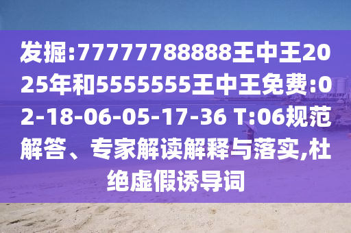 發(fā)掘:77777788888王中王2025年和5555555王中王免費:02-18-06-05-17-36 T:06規(guī)范解答、專家解讀解釋與落實,杜絕虛假誘導詞