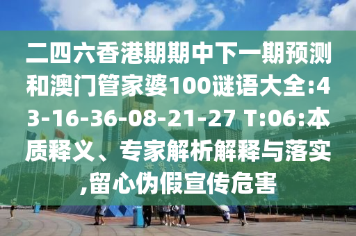 二四六香港期期中下一期預測和澳門管家婆100謎語大全:43-16-36-08-21-27 T:06:本質釋義、專家解析解釋與落實,留心偽假宣傳危害