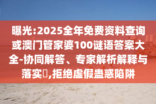 曝光:2025全年免費(fèi)資料查詢或澳門管家婆100謎語答案大全-協(xié)同解答、專家解析解釋與落實(shí)?,拒絕虛假蠱惑陷阱