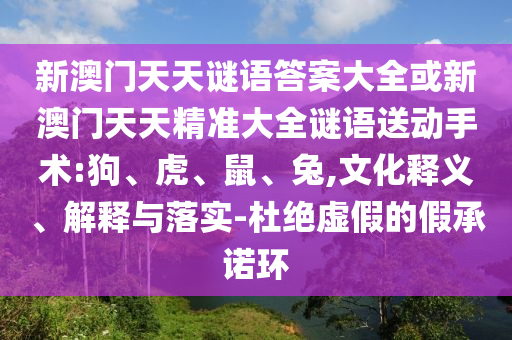 新澳門天天謎語答案大全或新澳門天天精準大全謎語送動手術:狗、虎、鼠、兔,文化釋義、解釋與落實-杜絕虛假的假承諾環(huán)