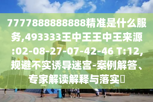 7777888888888精準(zhǔn)是什么服務(wù),493333王中王王中王來源:02-08-27-07-42-46 T:12,規(guī)避不實(shí)誘導(dǎo)迷宮-案例解答、專家解讀解釋與落實(shí)?