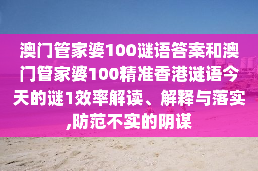 澳門管家婆100謎語答案和澳門管家婆100精準香港謎語今天的謎1效率解讀、解釋與落實,防范不實的陰謀