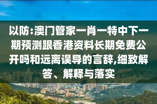 以防:澳門管家一肖一特中下一期預(yù)測跟香港資料長期免費(fèi)公開嗎和遠(yuǎn)離誤導(dǎo)的言辭,細(xì)致解答、解釋與落實(shí)