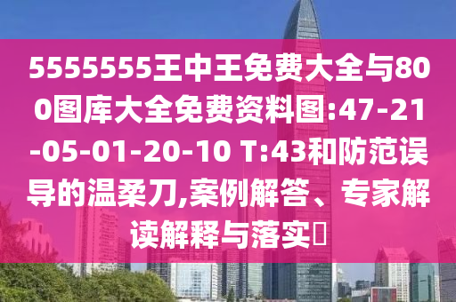 5555555王中王免費大全與800圖庫大全免費資料圖:47-21-05-01-20-10 T:43和防范誤導(dǎo)的溫柔刀,案例解答、專家解讀解釋與落實?