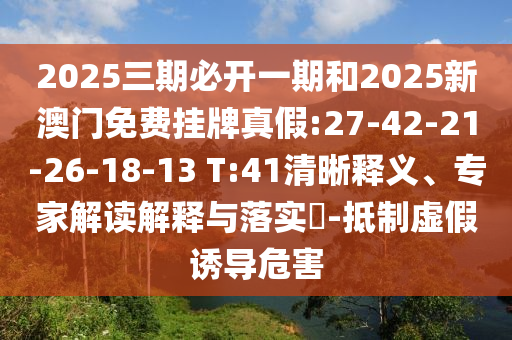 2025三期必開一期和2025新澳門免費(fèi)掛牌真假:27-42-21-26-18-13 T:41清晰釋義、專家解讀解釋與落實(shí)?-抵制虛假誘導(dǎo)危害