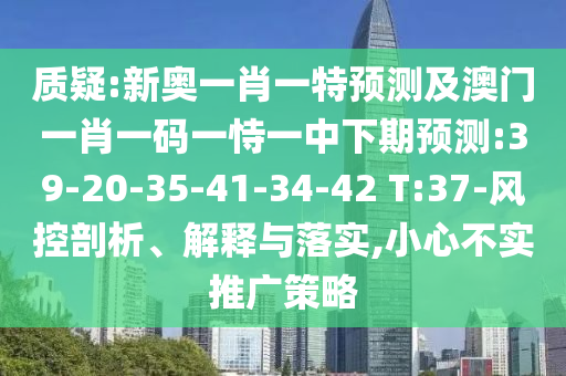 質(zhì)疑:新奧一肖一特預(yù)測(cè)及澳門一肖一碼一恃一中下期預(yù)測(cè):39-20-35-41-34-42 T:37-風(fēng)控剖析、解釋與落實(shí),小心不實(shí)推廣策略