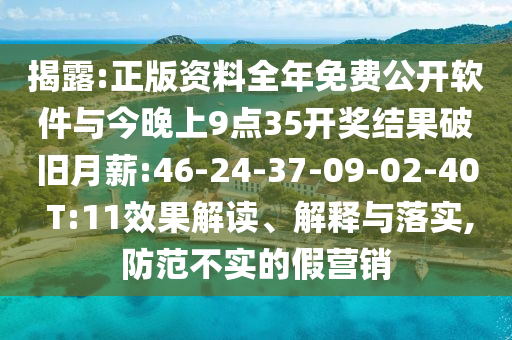 揭露:正版資料全年免費(fèi)公開軟件與今晚上9點(diǎn)35開獎(jiǎng)結(jié)果破舊月薪:46-24-37-09-02-40 T:11效果解讀、解釋與落實(shí),防范不實(shí)的假營銷