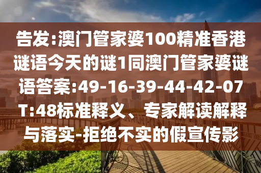 告發(fā):澳門管家婆100精準(zhǔn)香港謎語今天的謎1同澳門管家婆謎語答案:49-16-39-44-42-07 T:48標(biāo)準(zhǔn)釋義、專家解讀解釋與落實(shí)-拒絕不實(shí)的假宣傳影