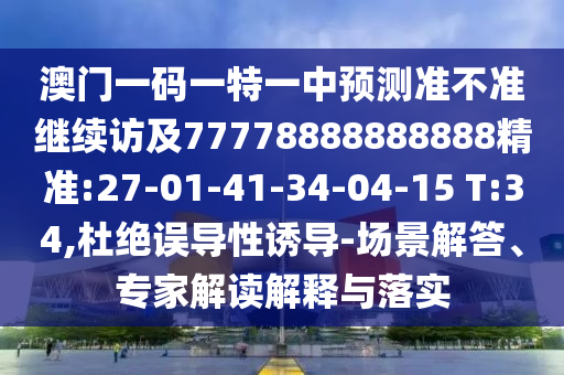 澳門一碼一特一中預測準不準繼續(xù)訪及77778888888888精準:27-01-41-34-04-15 T:34,杜絕誤導性誘導-場景解答、專家解讀解釋與落實