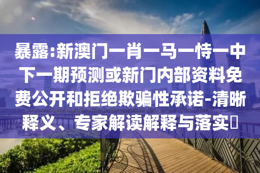 暴露:新澳門(mén)一肖一馬一恃一中下一期預(yù)測(cè)或新門(mén)內(nèi)部資料免費(fèi)公開(kāi)和拒絕欺騙性承諾-清晰釋義、專(zhuān)家解讀解釋與落實(shí)?