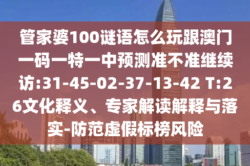 管家婆100謎語怎么玩跟澳門一碼一特一中預(yù)測(cè)準(zhǔn)不準(zhǔn)繼續(xù)訪:31-45-02-37-13-42 T:26文化釋義、專家解讀解釋與落實(shí)-防范虛假標(biāo)榜風(fēng)險(xiǎn)