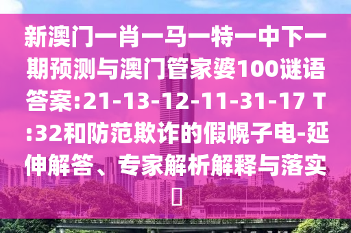 新澳門一肖一馬一特一中下一期預(yù)測與澳門管家婆100謎語答案:21-13-12-11-31-17 T:32和防范欺詐的假幌子電-延伸解答、專家解析解釋與落實?