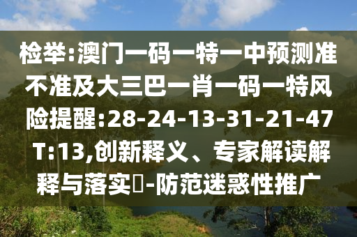 檢舉:澳門一碼一特一中預(yù)測(cè)準(zhǔn)不準(zhǔn)及大三巴一肖一碼一特風(fēng)險(xiǎn)提醒:28-24-13-31-21-47 T:13,創(chuàng)新釋義、專家解讀解釋與落實(shí)?-防范迷惑性推廣